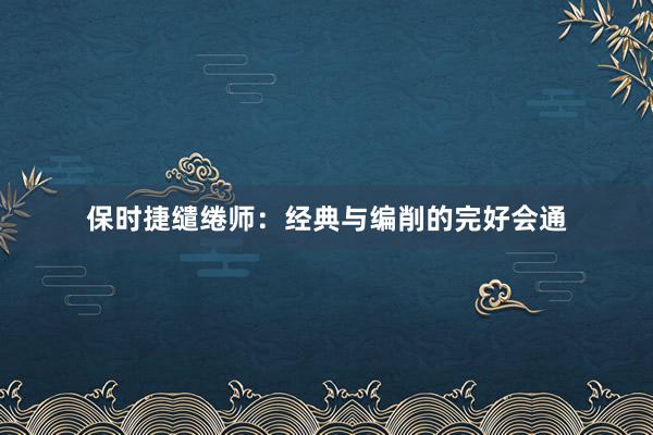 保时捷缱绻师：经典与编削的完好会通