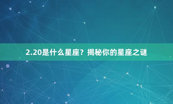 2.20是什么星座？揭秘你的星座之谜
