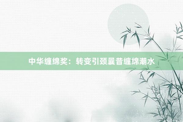 中华缠绵奖：转变引颈曩昔缠绵潮水
