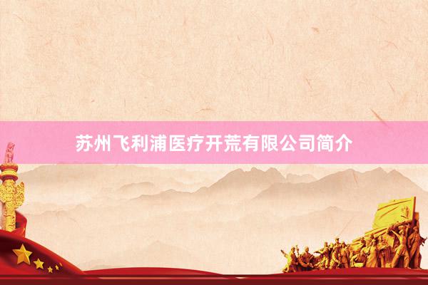 苏州飞利浦医疗开荒有限公司简介