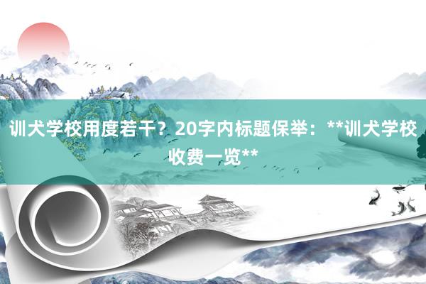 训犬学校用度若干?20字内标题保举:**训犬学校收费一览**