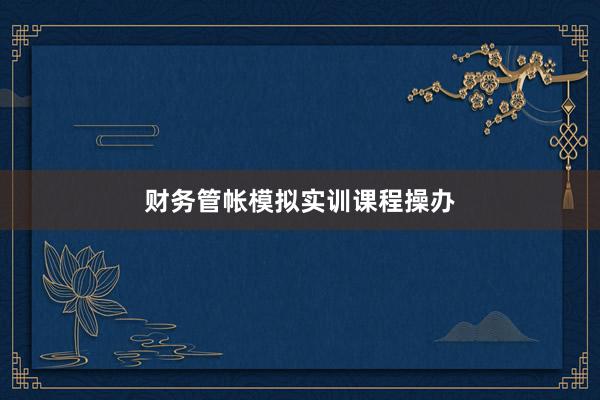 财务管帐模拟实训课程操办